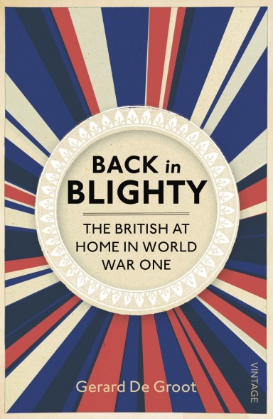  Back in Blighty : The British at Home in World War One Gerard DeGroot 