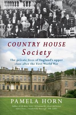 Country House Society: The Private Lives of England's Upper Class After the First World War by Pamela Horn